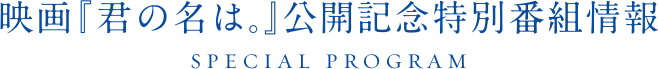 映画『君の名は。』公開記念特別番組情報